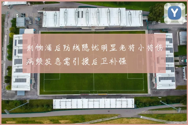 利物浦后防线隐忧明显老将小将伤病频发急需引援后卫补强