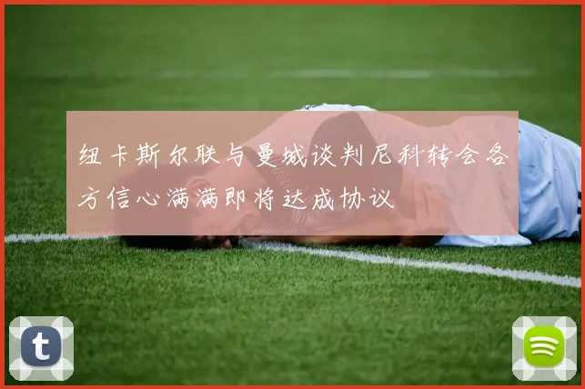 纽卡斯尔联与曼城谈判尼科转会各方信心满满即将达成协议