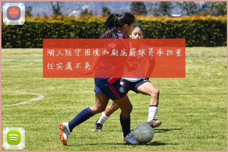湖人防守困境加剧底薪球员承担重任实属不易
