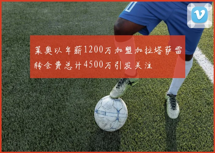 莱奥以年薪1200万加盟加拉塔萨雷转会费总计4500万引发关注