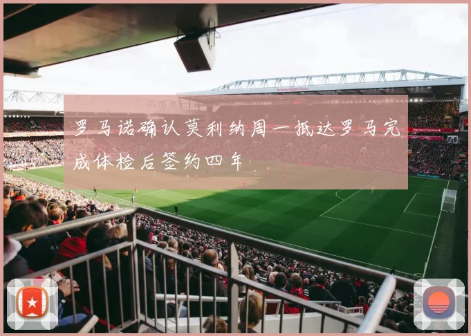 罗马诺确认莫利纳周一抵达罗马完成体检后签约四年