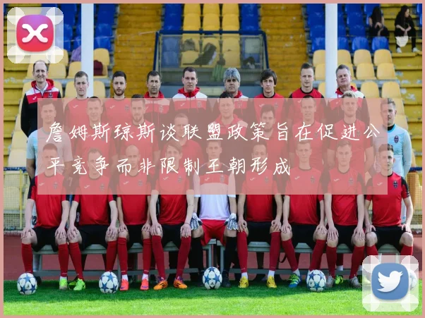 詹姆斯琼斯谈联盟政策旨在促进公平竞争而非限制王朝形成